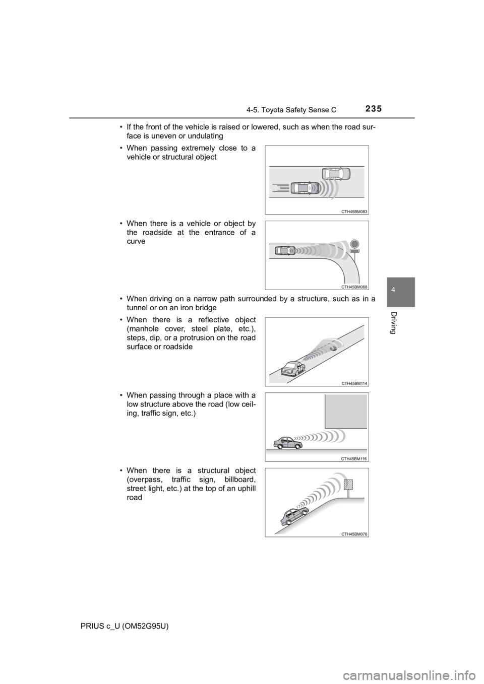 TOYOTA PRIUS C 2018  Owners Manual (in English) 2354-5. Toyota Safety Sense C
4
Driving
PRIUS c_U (OM52G95U)• If the front of the vehicle is raised or lowered, such as when the road sur-
face is uneven or undulating
• When driving on a narrow p