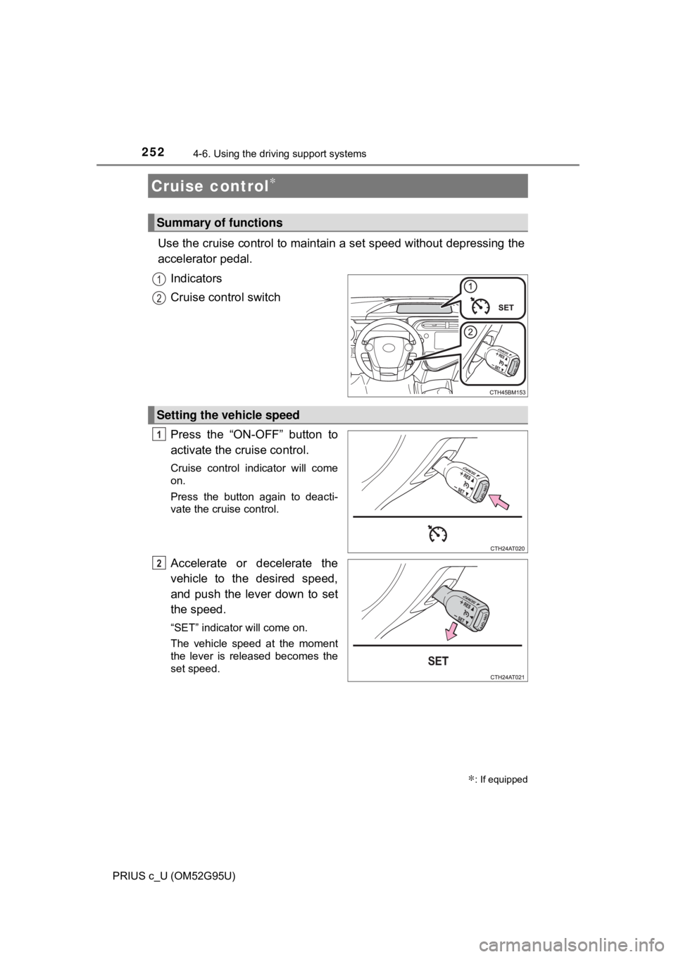 TOYOTA PRIUS C 2018  Owners Manual (in English) 252
PRIUS c_U (OM52G95U)
4-6. Using the driving support systems
Use the cruise control to maintain a set speed without depressing the
accelerator pedal.
Indicators
Cruise control switch
Press the “O