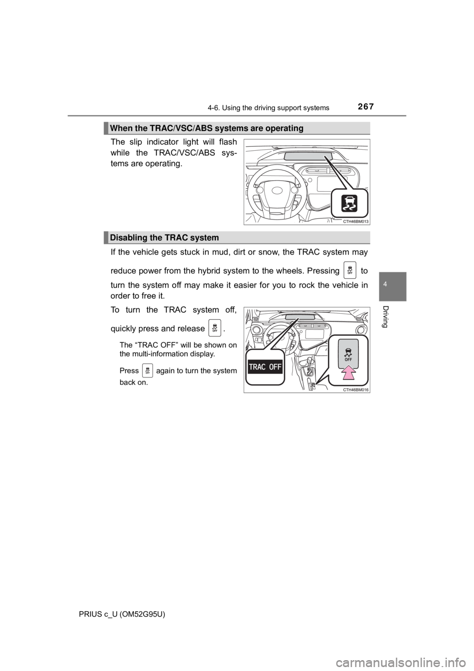 TOYOTA PRIUS C 2018  Owners Manual (in English) 2674-6. Using the driving support systems
4
Driving
PRIUS c_U (OM52G95U)
The slip indicator light will flash
while the TRAC/VSC/ABS sys-
tems are operating.
If the vehicle gets stuck in mud, dirt or s