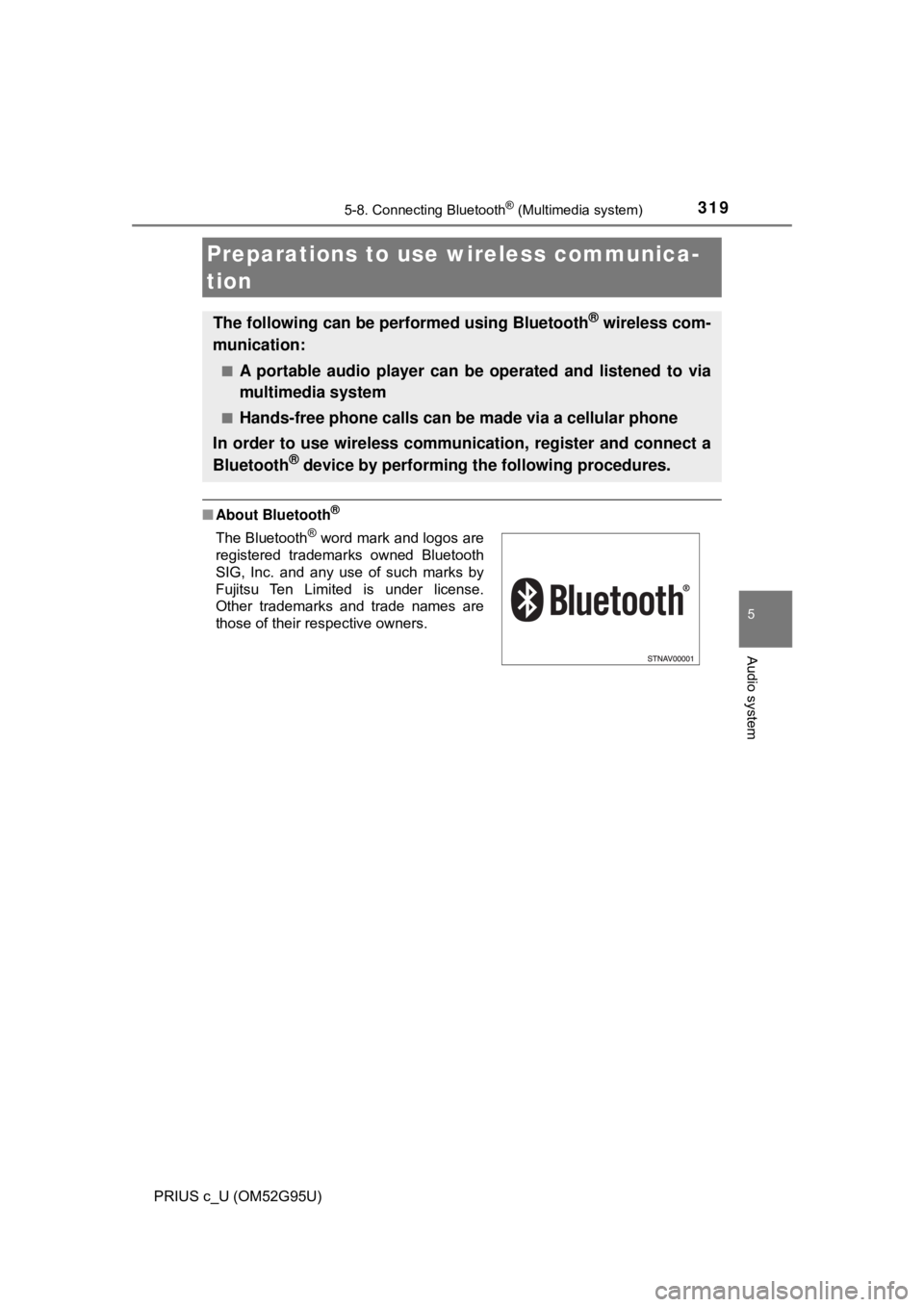 TOYOTA PRIUS C 2018  Owners Manual (in English) 319
5
Audio system
PRIUS c_U (OM52G95U)
5-8. Connecting Bluetooth® (Multimedia system)
■About Bluetooth®
Preparations to use wireless communica-
tion
The following can be performed using Bluetooth