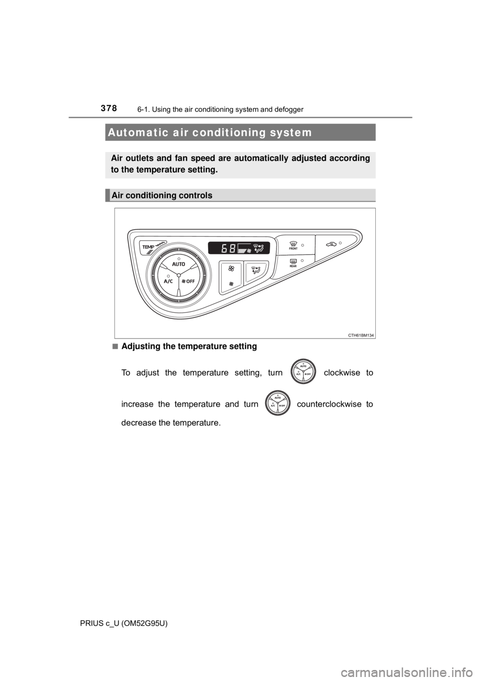 TOYOTA PRIUS C 2018  Owners Manual (in English) 378
PRIUS c_U (OM52G95U)
6-1. Using the air conditioning system and defogger
■Adjusting the temperature setting
To adjust the temperature setting, turn   clockwise to
increase the temperature and tu