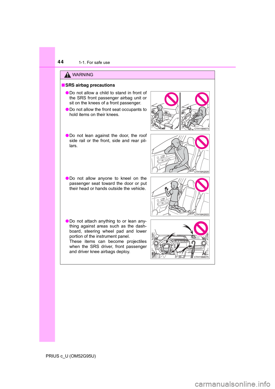 TOYOTA PRIUS C 2018  Owners Manual (in English) 441-1. For safe use
PRIUS c_U (OM52G95U)
WARNING
■SRS airbag precautions
● Do not allow a child to stand in front of
the SRS front passenger airbag unit or
sit on the knees of a front passenger.
�