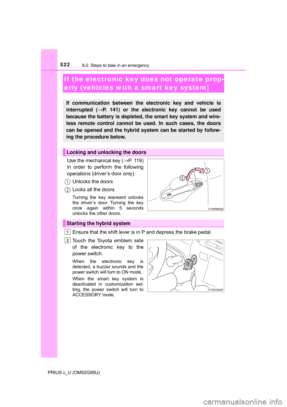 TOYOTA PRIUS C 2018  Owners Manual (in English) 5228-2. Steps to take in an emergency
PRIUS c_U (OM52G95U)
Use the mechanical key (→P.  1 1 9 )
in order to perform the following
operations (driver’s door only):
Unlocks the doors
Locks all the d