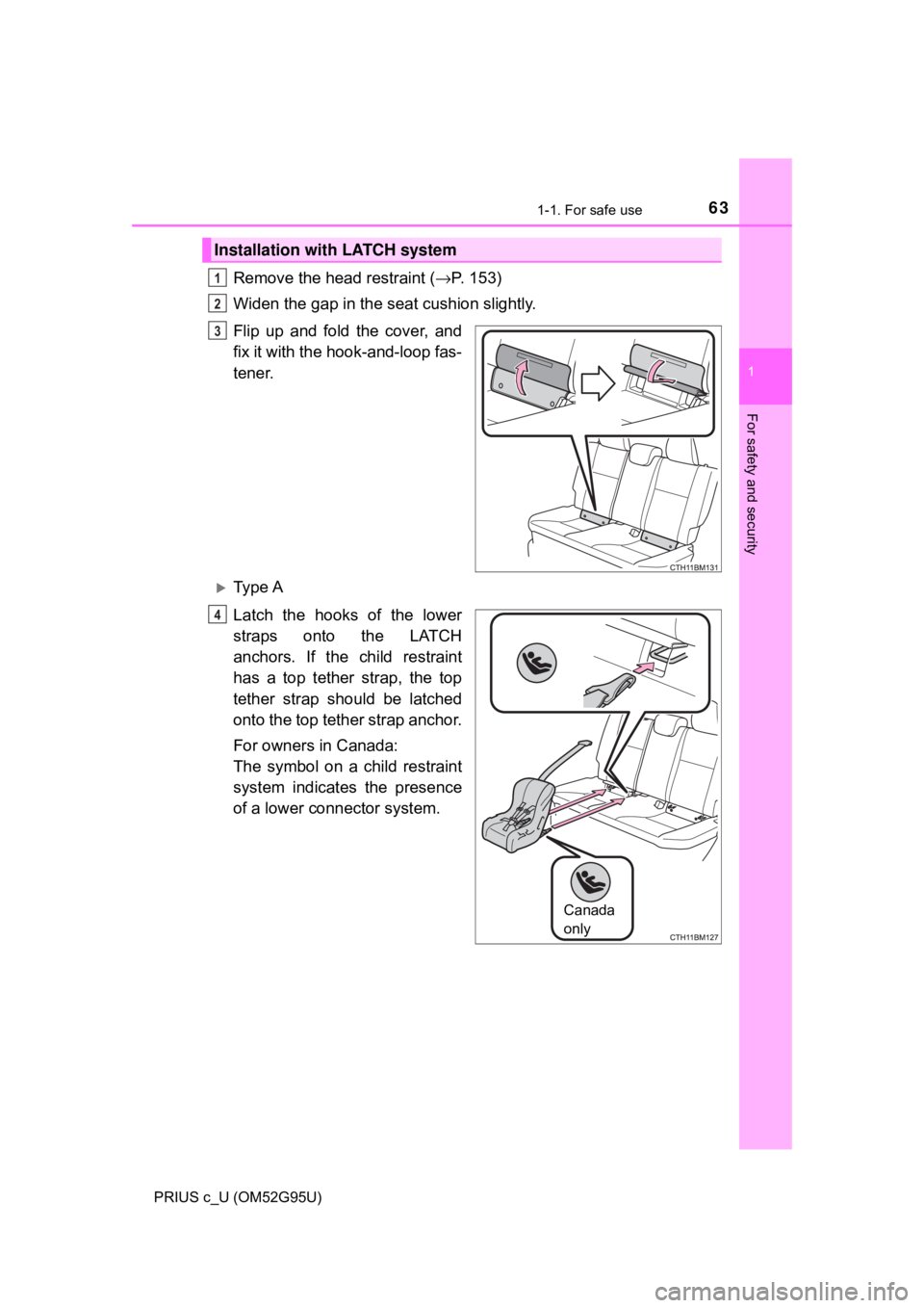 TOYOTA PRIUS C 2018   (in English) Repair Manual 631-1. For safe use
1
For safety and security
PRIUS c_U (OM52G95U)
Remove the head restraint (→P. 153)
Widen the gap in the seat cushion slightly.
Flip up and fold the cover, and
fix it with the hoo