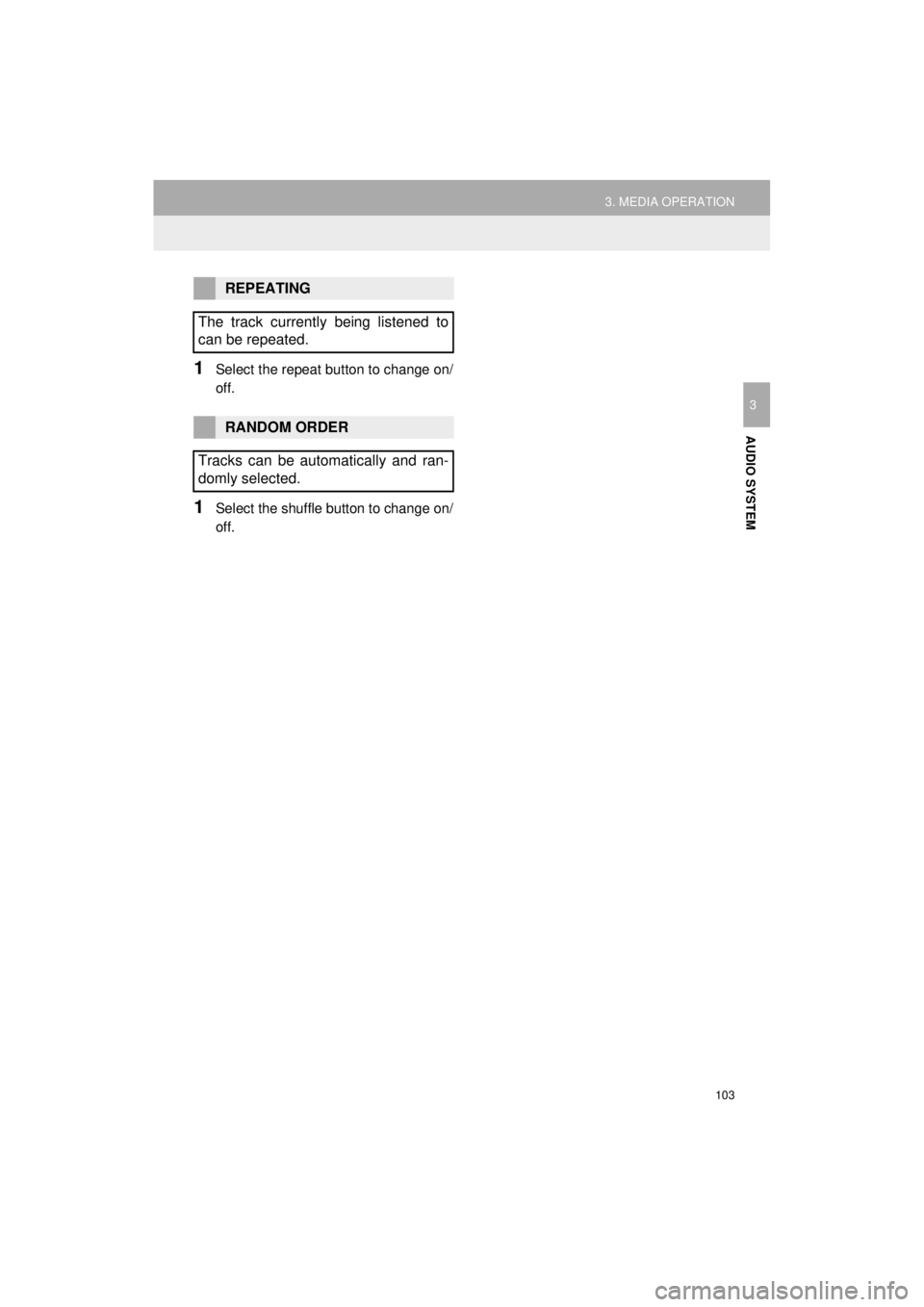 TOYOTA PRIUS C 2018  Accessories, Audio & Navigation (in English) 103
3. MEDIA OPERATION
Prius_C_Navi_U
AUDIO SYSTEM
3
1Select the repeat button to change on/
off.
1Select the shuffle button to change on/
off.
REPEATING
The track currently being listened to
can be r