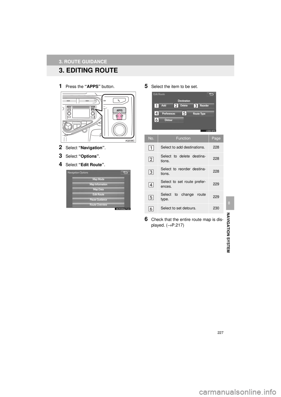 TOYOTA PRIUS C 2018 Accessories, Audio & Navigation (in English) 227
Prius_C_Navi_U
3. ROUTE GUIDANCE
NAVIGATION SYSTEM
8
3. EDITING ROUTE
1Press the “APPS” button.
2Select “Navigation” .
3Select “Options”.
4Select “Edit Route” .
5Select the item to TOYOTA PRIUS C 2018 Accessories, Audio & Navigation (in English) 227
Prius_C_Navi_U
3. ROUTE GUIDANCE
NAVIGATION SYSTEM
8
3. EDITING ROUTE
1Press the “APPS” button.
2Select “Navigation” .
3Select “Options”.
4Select “Edit Route” .
5Select the item to