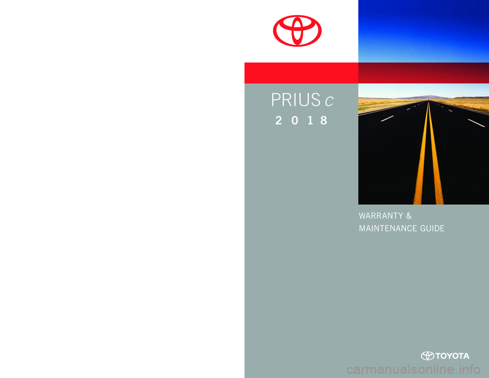 TOYOTA PRIUS C 2018 Warranties & Maintenance Guides (in English) WARRANT Y &
MAINTENANCE GUIDE
Printed in U.S.A. 6/17
17-TCS-09998
2 018
www.toyota.com
PRIUS c
17-TCS-09998_WarrMaintGuide_PriusC_COVER_1_0F_lm.indd 15/9/17 3:52 AM TOYOTA PRIUS C 2018 Warranties & Maintenance Guides (in English) WARRANT Y &
MAINTENANCE GUIDE
Printed in U.S.A. 6/17
17-TCS-09998
2 018
www.toyota.com
PRIUS c
17-TCS-09998_WarrMaintGuide_PriusC_COVER_1_0F_lm.indd 15/9/17 3:52 AM
