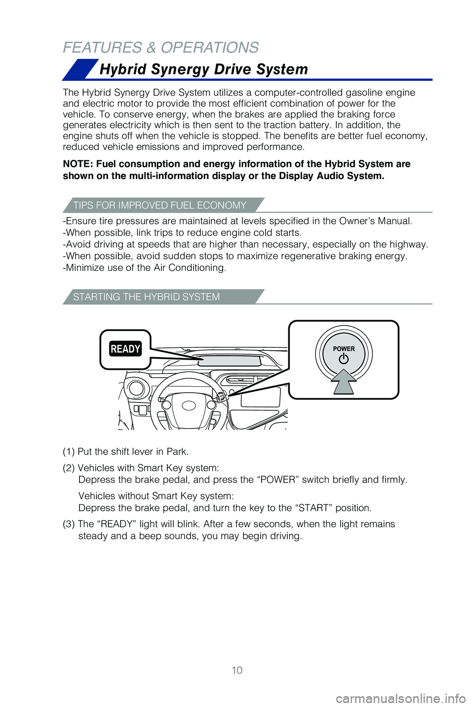 TOYOTA PRIUS C 2019 (in English) User Guide 10
FEATURES & OPERATIONS
The Hybrid Synergy Drive System utilizes a computer-controlled gasoline \
engine
and electric motor to provide the most efficient combination of power fo\
r the
vehicle. To TOYOTA PRIUS C 2019 (in English) User Guide 10
FEATURES & OPERATIONS
The Hybrid Synergy Drive System utilizes a computer-controlled gasoline \
engine
and electric motor to provide the most efficient combination of power fo\
r the
vehicle. To