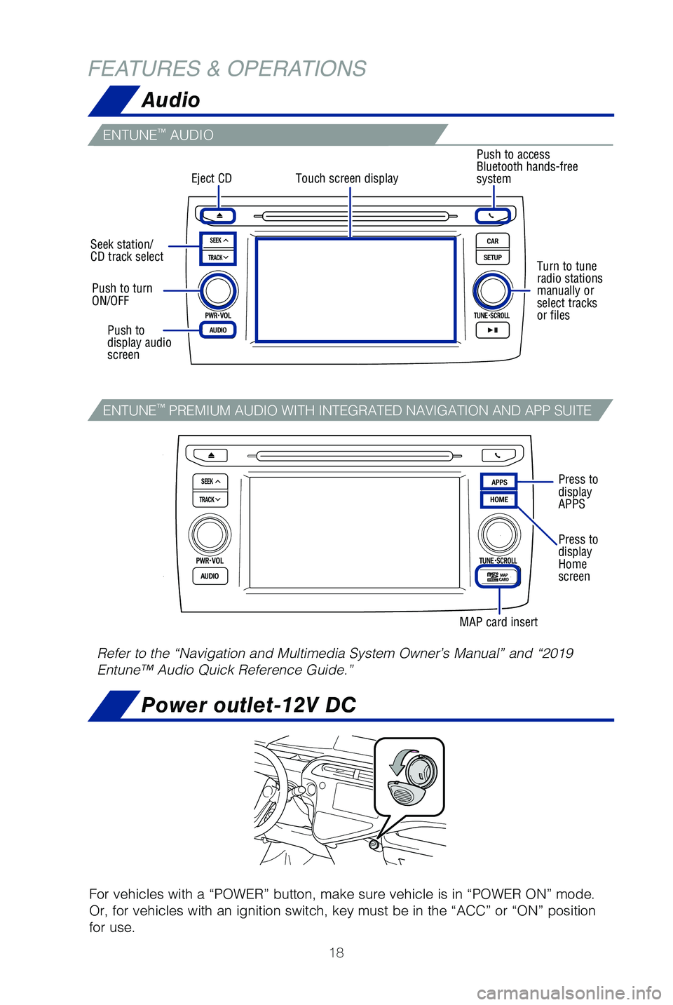 TOYOTA PRIUS C 2019   (in English) User Guide 18
FEATURES & OPERATIONSAudio
Power outlet-12V DC
For vehicles with a “POWER” button, make sure vehicle is in “PO\
WER ON” mode. 
Or, for vehicles with an ignition switch, key must be in the �