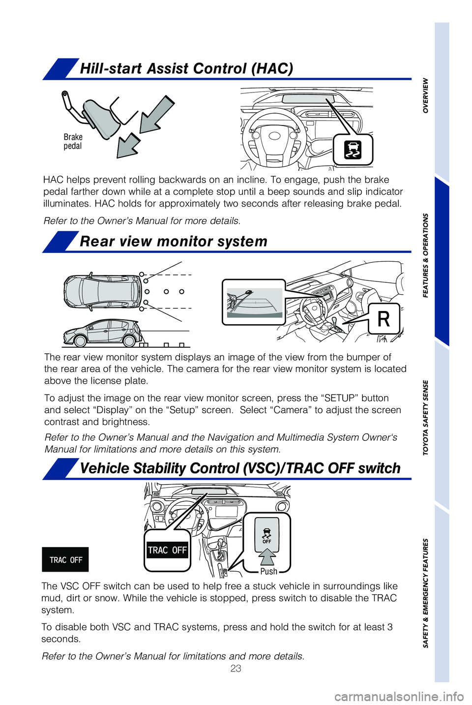 TOYOTA PRIUS C 2019   (in English) Owners Manual 23
Hill-start Assist Control (HAC)
HAC helps prevent rolling backwards on an incline. To engage, push the b\
rake 
pedal farther down while at a complete stop until a beep sounds and slip\
 indicator 