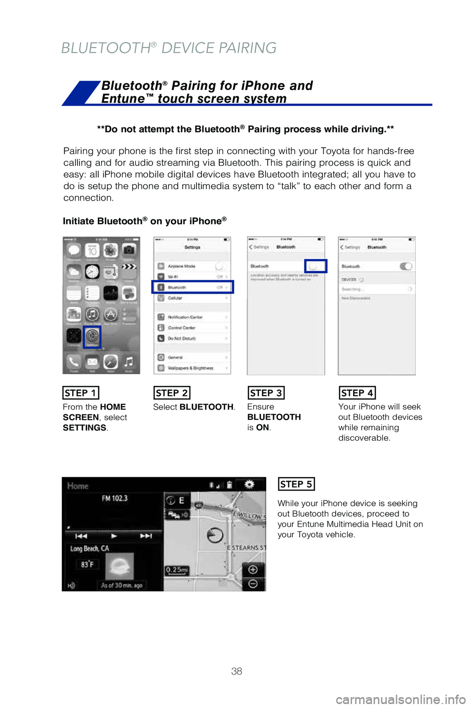 TOYOTA PRIUS C 2019   (in English) Owners Guide 38
Pairing your phone is the first step in connecting with your Toyota for \
hands-free 
calling and for audio streaming via Bluetooth. This pairing process is q\
uick and 
easy: all iPhone mobile dig