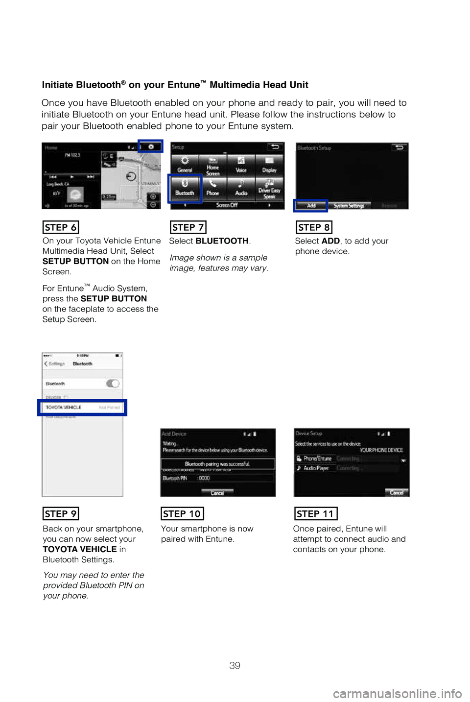 TOYOTA PRIUS C 2019   (in English) Service Manual 39
Initiate Bluetooth® on your Entune™ Multimedia Head Unit
Once you have Bluetooth enabled on your phone and ready to pair, you wil\
l need to 
initiate Bluetooth on your Entune head unit. Please 