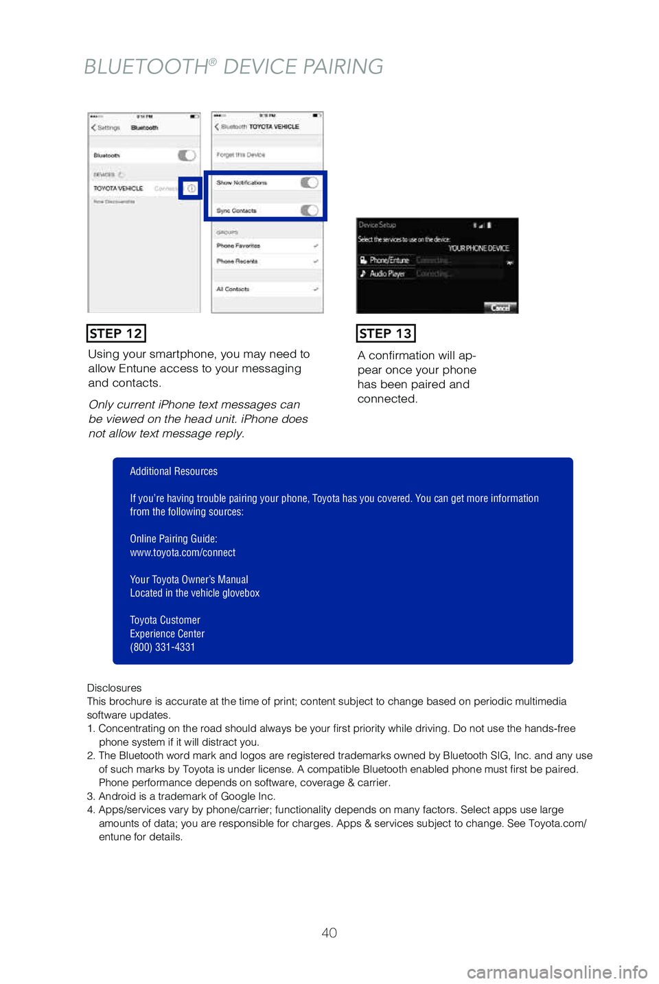 TOYOTA PRIUS C 2019  Owners Manual (in English) 40
Using your smartphone, you may need to 
allow Entune access to your messaging 
and contacts.
Only current iPhone text messages can 
be viewed on the head unit. iPhone does 
not allow text message r