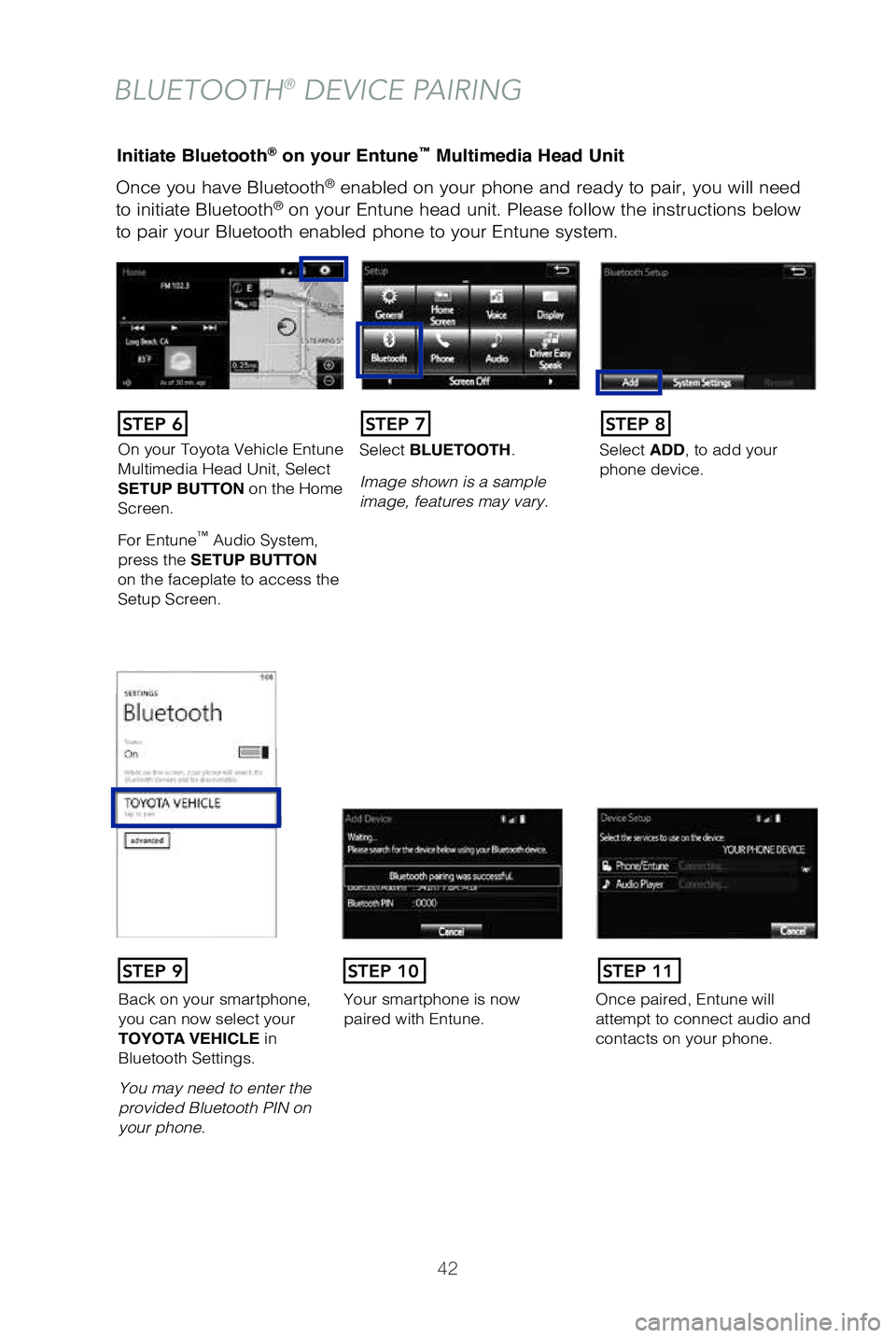 TOYOTA PRIUS C 2019   (in English) Service Manual 42
Once you have Bluetooth® enabled on your phone and ready to pair, you will need 
to initiate Bluetooth® on your Entune head unit. Please follow the instructions below 
to pair your Bluetooth enab