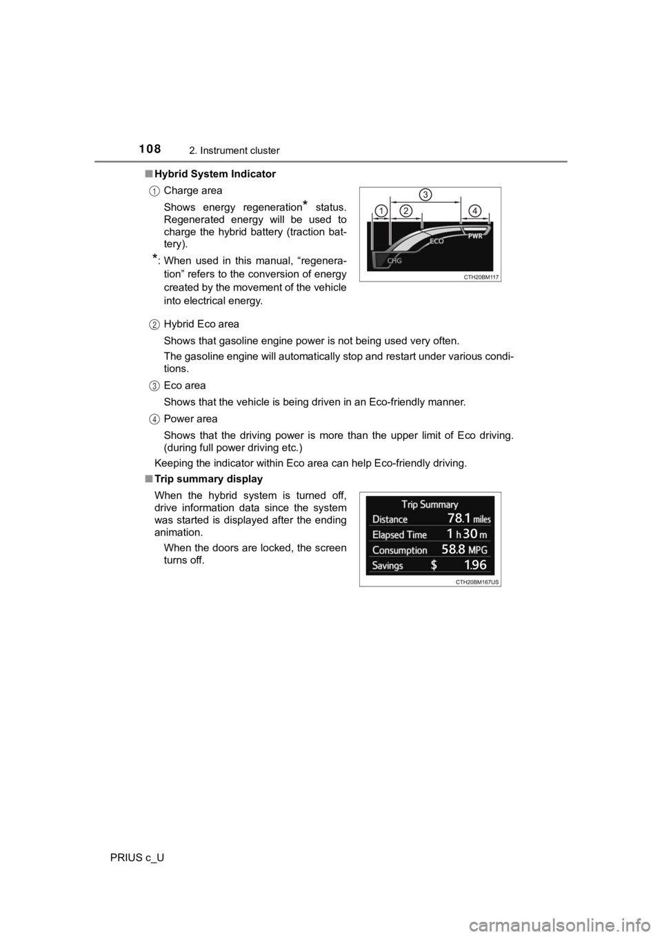 TOYOTA PRIUS C 2019 Owners Manual (in English) 1082. Instrument cluster
PRIUS c_U■
Hybrid System Indicator
Hybrid Eco area
Shows that gasoline engine power is not being used very often.
The gasoline engine will automatically stop and restart und TOYOTA PRIUS C 2019 Owners Manual (in English) 1082. Instrument cluster
PRIUS c_U■
Hybrid System Indicator
Hybrid Eco area
Shows that gasoline engine power is not being used very often.
The gasoline engine will automatically stop and restart und