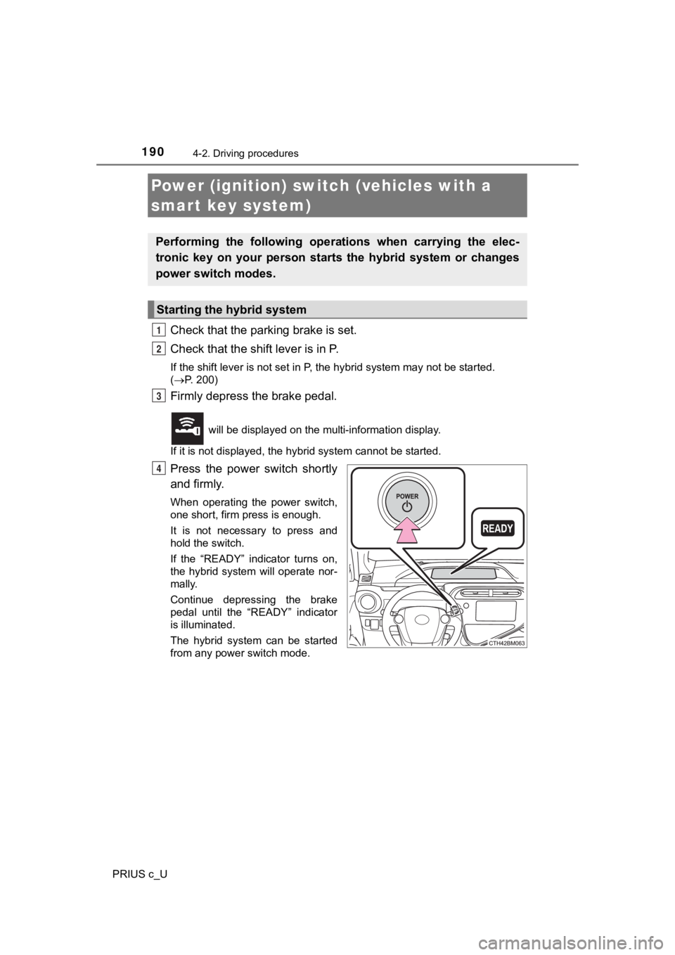 TOYOTA PRIUS C 2019 Owners Manual (in English) 1904-2. Driving procedures
PRIUS c_U
Check that the parking brake is set.
Check that the shift lever is in P.
If the shift lever is not set in P, the hybrid system may not be started.
( P. 200)
TOYOTA PRIUS C 2019 Owners Manual (in English) 1904-2. Driving procedures
PRIUS c_U
Check that the parking brake is set.
Check that the shift lever is in P.
If the shift lever is not set in P, the hybrid system may not be started.
( P. 200)