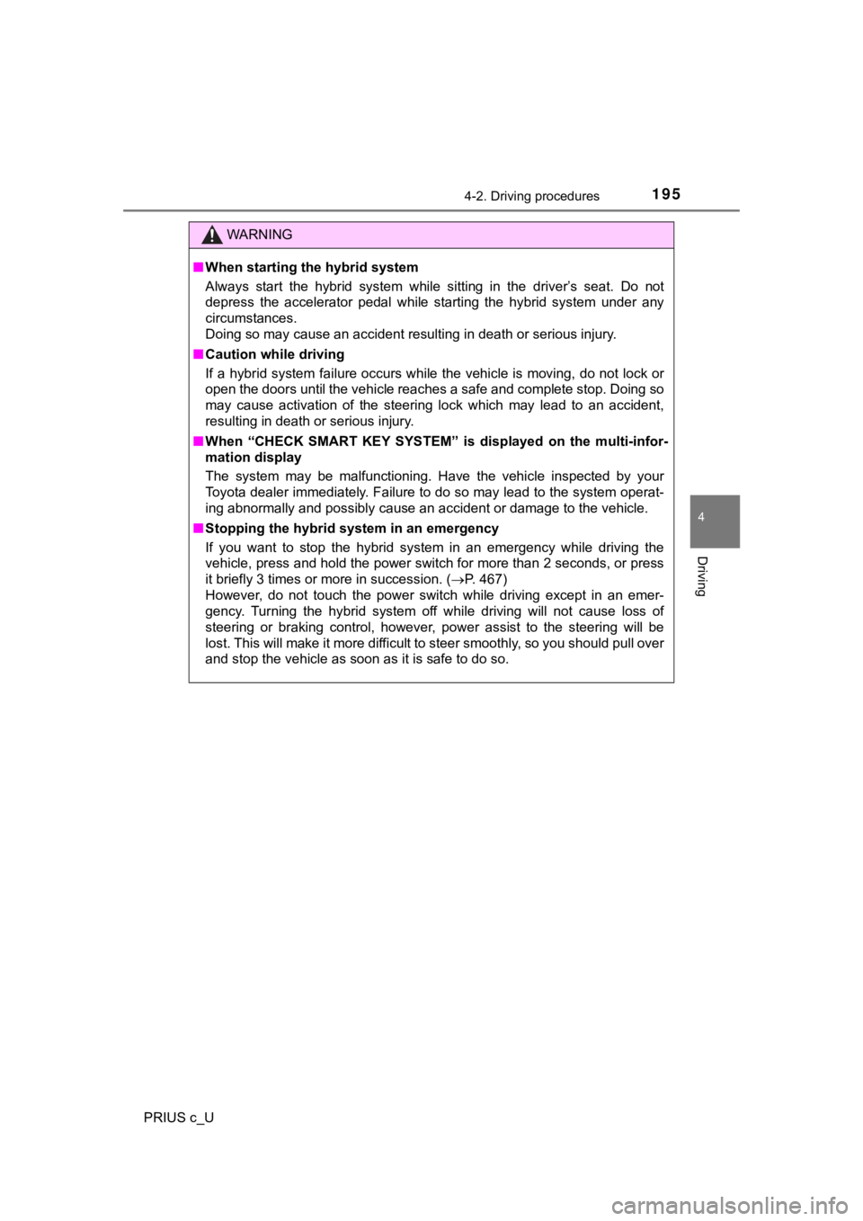 TOYOTA PRIUS C 2019   (in English) Owners Manual 1954-2. Driving procedures
4
Driving
PRIUS c_U
WARNING
■When starting the hybrid system
Always  start  the  hybrid  system  while  sitting  in  the  driver’s  se at.  Do  not
depress  the  acceler