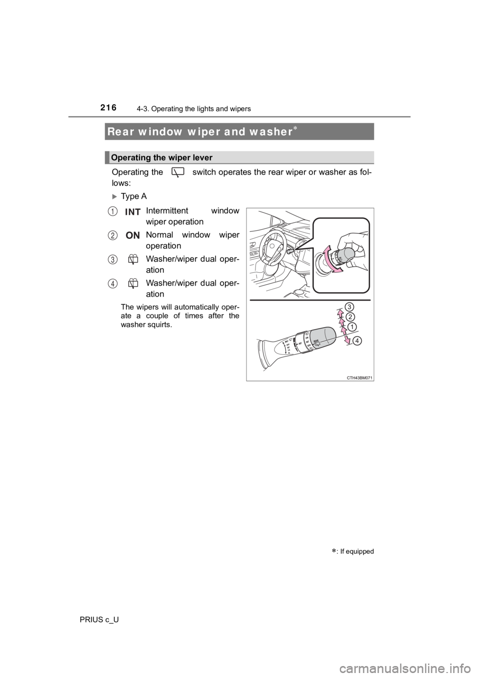 TOYOTA PRIUS C 2019  Owners Manual (in English) 2164-3. Operating the lights and wipers
PRIUS c_U
Operating the   switch operates the rear wiper or washer as fol-
lows:
Ty p e  AIntermittent  window
wiper operation
Normal  window  wiper
operatio