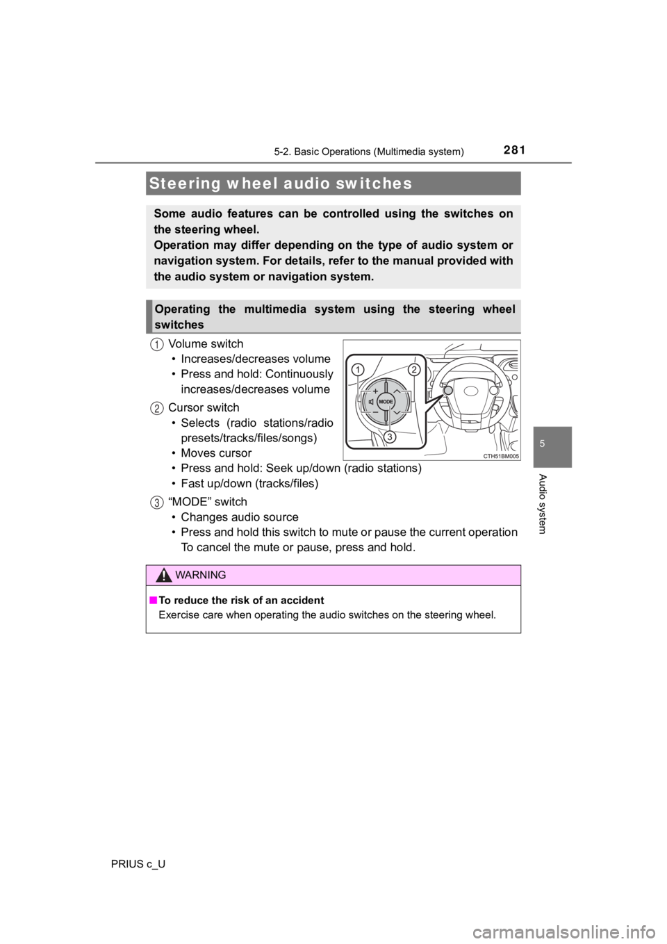 TOYOTA PRIUS C 2019  Owners Manual (in English) 2815-2. Basic Operations (Multimedia system)
5
Audio system
PRIUS c_U
Vo l u m e   s w i t c h• Increases/dec reases volume
• Press and hold: Continuously increases/decreases volume
Cursor switch 