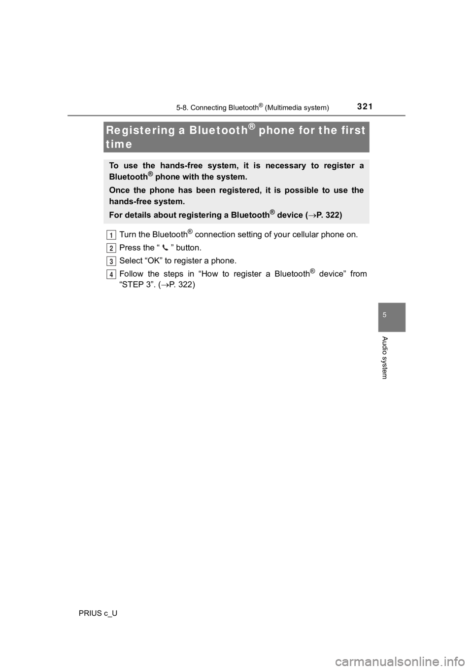 TOYOTA PRIUS C 2019 Owners Manual (in English) 3215-8. Connecting Bluetooth® (Multimedia system)
5
Audio system
PRIUS c_U
Turn the Bluetooth® connection setting of your cellular phone on.
Press the “ ” button.
Select “OK” to register a p TOYOTA PRIUS C 2019 Owners Manual (in English) 3215-8. Connecting Bluetooth® (Multimedia system)
5
Audio system
PRIUS c_U
Turn the Bluetooth® connection setting of your cellular phone on.
Press the “ ” button.
Select “OK” to register a p