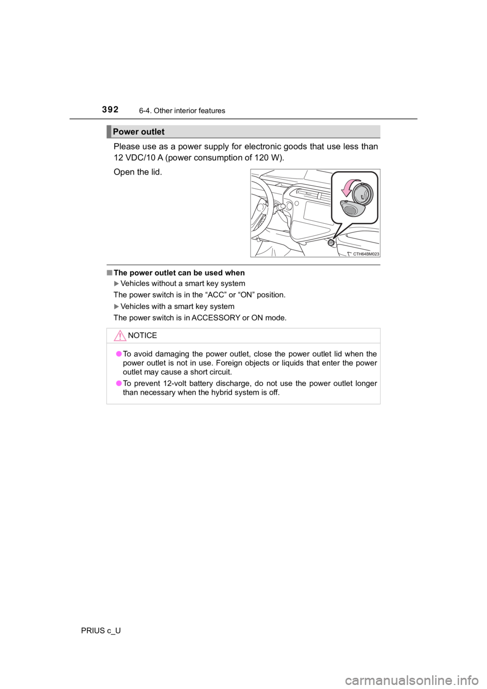 TOYOTA PRIUS C 2019  Owners Manual (in English) 3926-4. Other interior features
PRIUS c_U
Please use as a power supply for electronic goods that use less than
12 VDC/10 A (power c onsumption of 120 W).
Open the lid.
■ The power outlet can be used