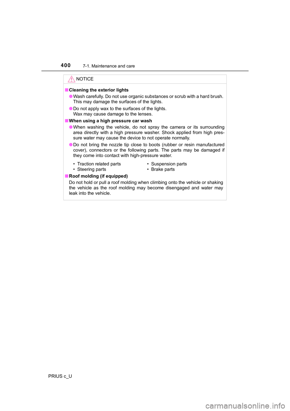 TOYOTA PRIUS C 2019  Owners Manual (in English) 4007-1. Maintenance and care
PRIUS c_U
NOTICE
■Cleaning the exterior lights
● Wash carefully. Do not use organic substances or scrub with a h ard brush. 
This may damage the surfaces of the lights