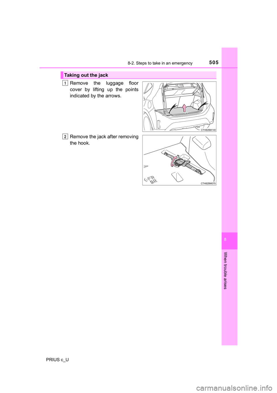 TOYOTA PRIUS C 2019  Owners Manual (in English) 5058-2. Steps to take in an emergency
8
When trouble arises
PRIUS c_U
Remove  the  luggage  floor
cover  by  lifting  up  the  points
indicated by the arrows.
Remove the jack after removing
the hook.
