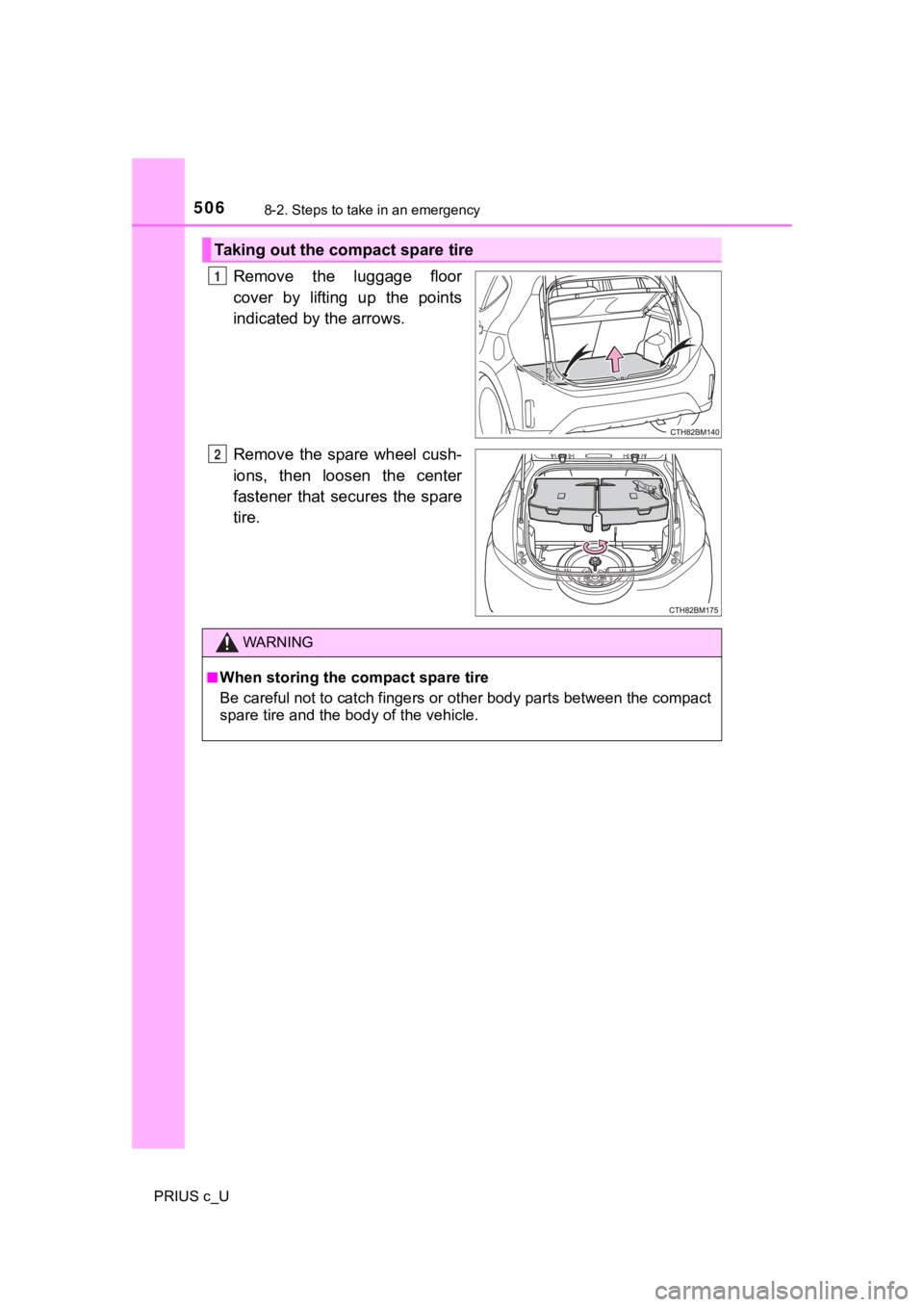 TOYOTA PRIUS C 2019  Owners Manual (in English) 5068-2. Steps to take in an emergency
PRIUS c_U
Remove  the  luggage  floor
cover  by  lifting  up  the  points
indicated by the arrows.
Remove  the  spare  wheel  cush-
ions,  then  loosen  the  cent