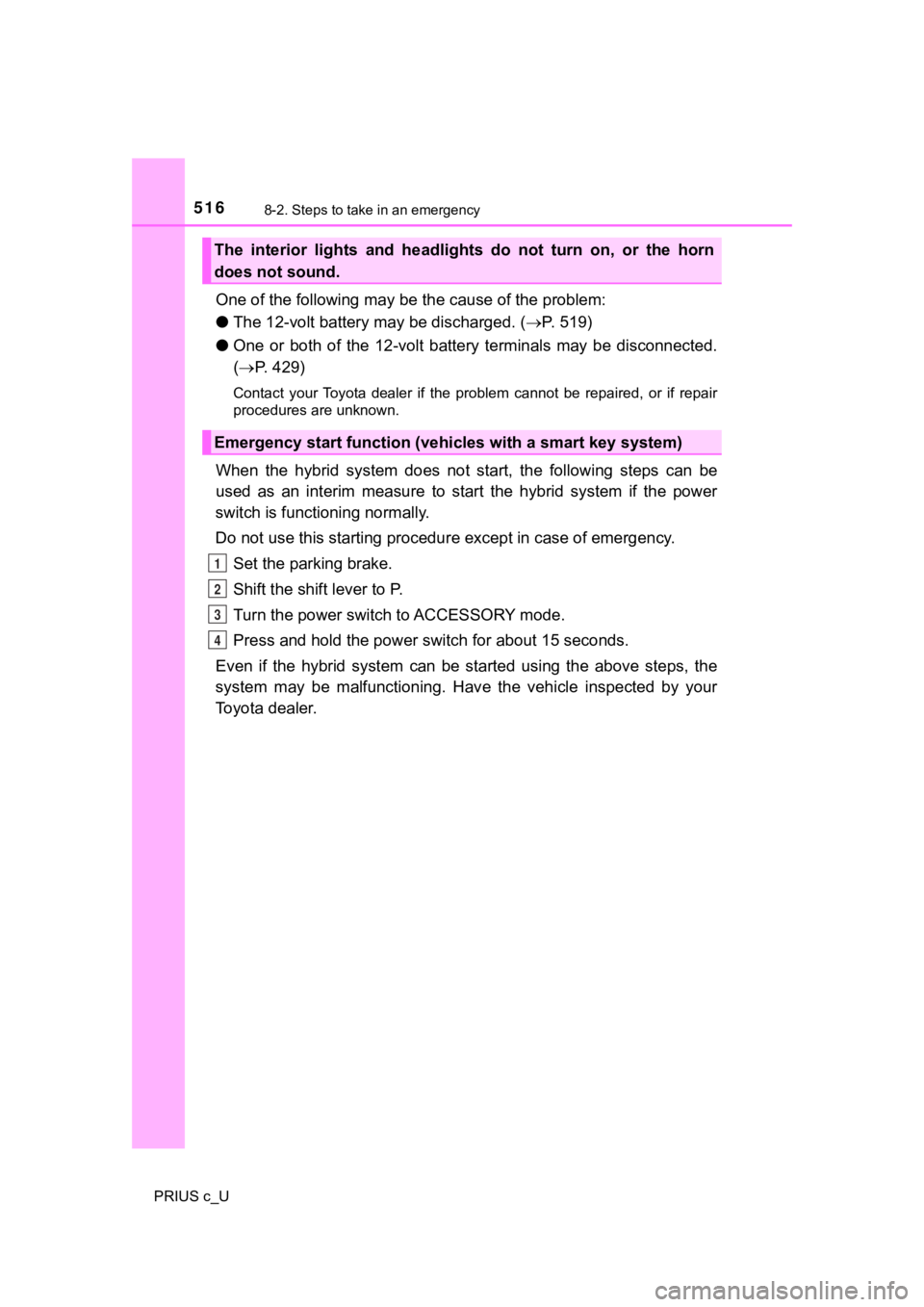 TOYOTA PRIUS C 2019 Owners Manual (in English) 5168-2. Steps to take in an emergency
PRIUS c_U
One of the following may be the cause of the problem:
● The 12-volt battery may be discharged. ( P. 519)
● One or both of the 12-volt batt TOYOTA PRIUS C 2019 Owners Manual (in English) 5168-2. Steps to take in an emergency
PRIUS c_U
One of the following may be the cause of the problem:
● The 12-volt battery may be discharged. ( P. 519)
● One or both of the 12-volt batt