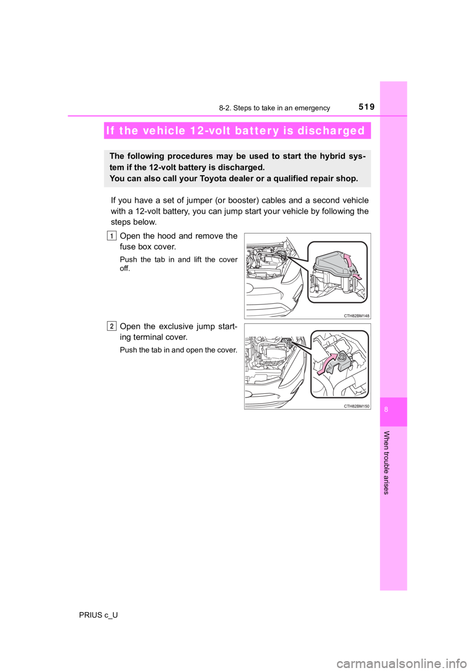 TOYOTA PRIUS C 2019 Owners Manual (in English) 5198-2. Steps to take in an emergency
8
When trouble arises
PRIUS c_U
If you have a set of jumper (or booster) cables and a second vehicle
with a 12-volt battery, you can jump start your TOYOTA PRIUS C 2019 Owners Manual (in English) 5198-2. Steps to take in an emergency
8
When trouble arises
PRIUS c_U
If you have a set of jumper (or booster) cables and a second vehicle
with a 12-volt battery, you can jump start your