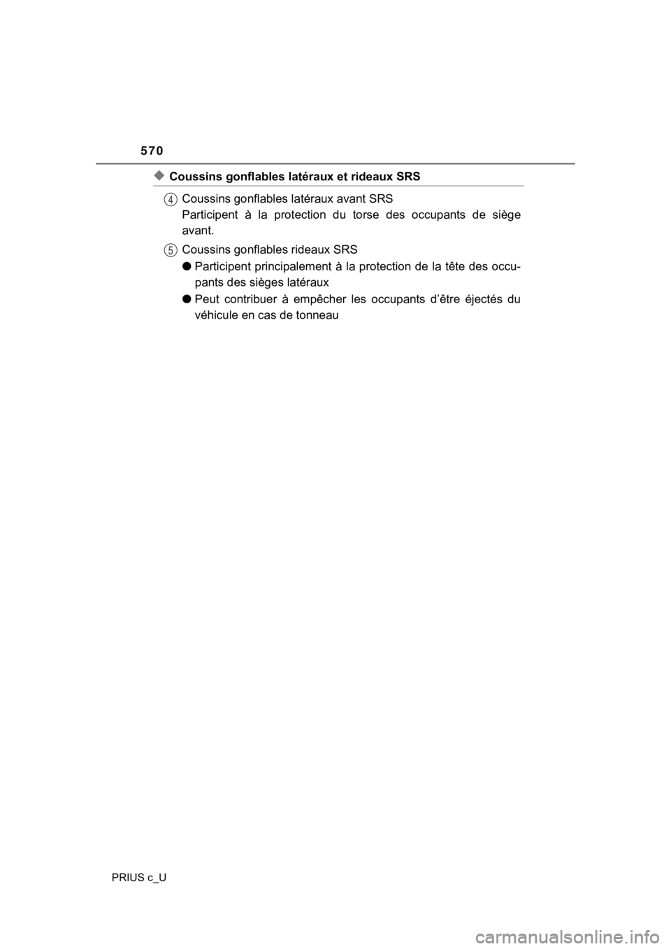 TOYOTA PRIUS C 2019  Owners Manual (in English) 570
PRIUS c_U
◆Coussins gonflables latéraux et rideaux SRS
Coussins gonflables l atéraux avant SRS 
Participent  à  la  protection  d u  torse  des  occupants  de  siège
avant.
Coussins gonflabl