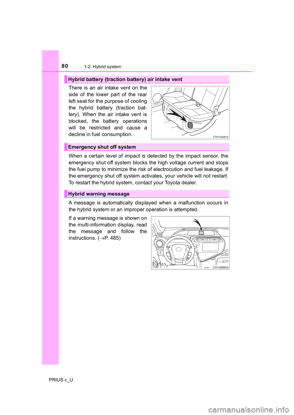 TOYOTA PRIUS C 2019  Owners Manual (in English) 801-2. Hybrid system
PRIUS c_U
There  is  an  air  intake  vent  on  the
side  of  the  lower  part  of  the  rear
left seat for the purpose of cooling
the  hybrid  battery  (traction  bat-
tery).  Wh