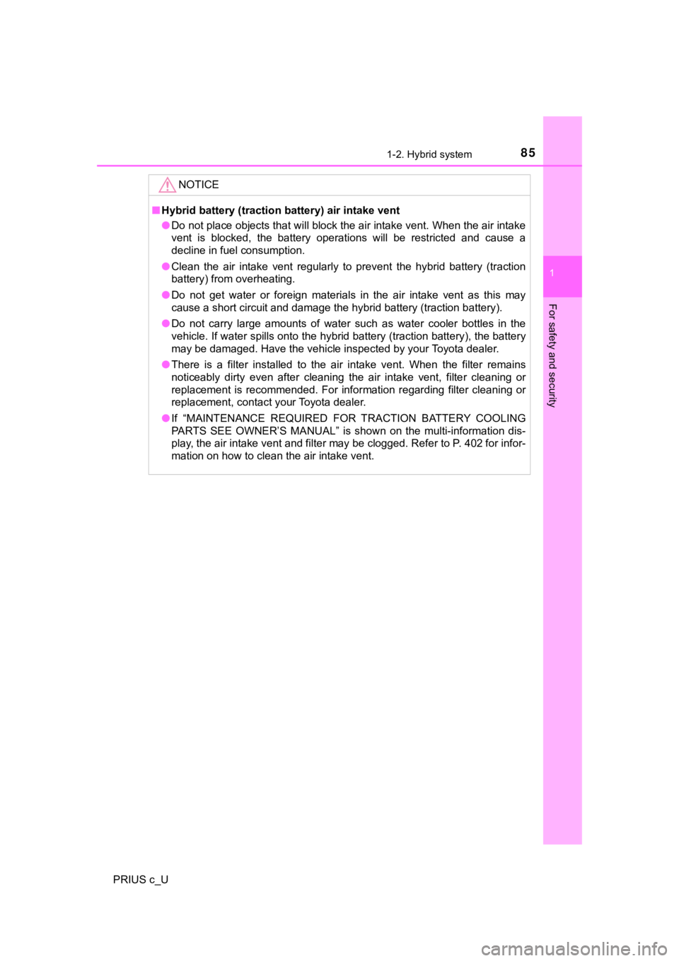 TOYOTA PRIUS C 2019  Owners Manual (in English) 851-2. Hybrid system
1
For safety and security
PRIUS c_U
NOTICE
■Hybrid battery (traction  battery) air intake vent
● Do not place objects that will block the air intake vent. When  the air intake