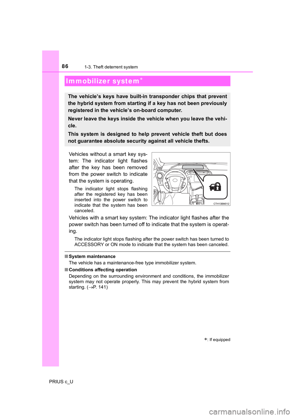 TOYOTA PRIUS C 2019  Owners Manual (in English) 86
PRIUS c_U
1-3. Theft deterrent system
Vehicles  without  a  smart  key  sys-
tem:  The  indicator  light  flashes
after  the  key  has  been  removed
from  the  power  switch  to  indicate
that the