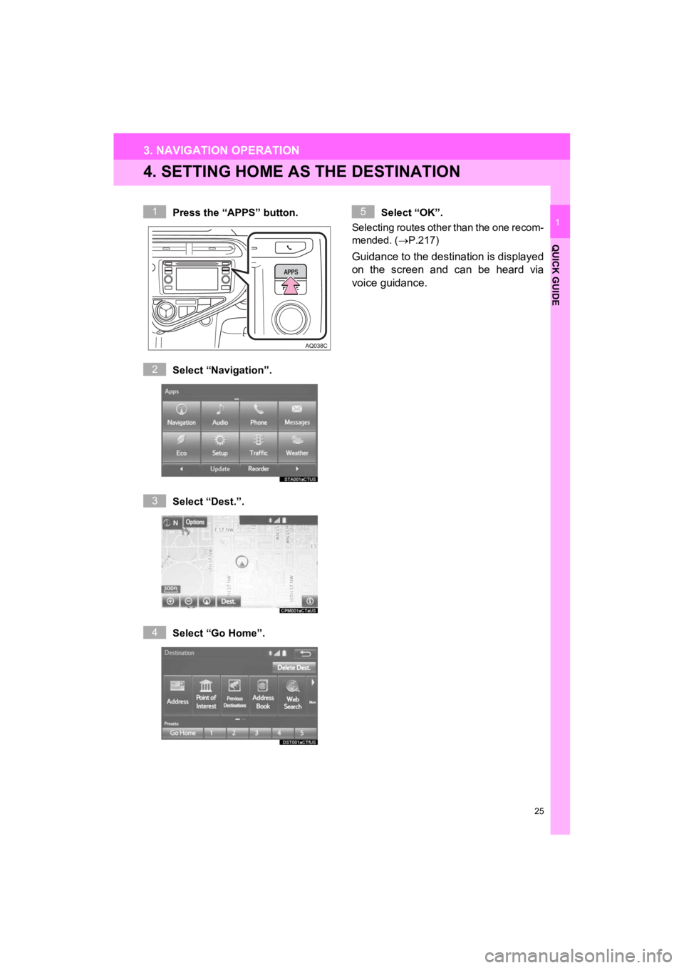 TOYOTA PRIUS C 2019 Accessories, Audio & Navigation (in English) 25
3. NAVIGATION OPERATION
Prius_C_Navi_U
QUICK GUIDE
1
4. SETTING HOME AS THE DESTINATION
Press the “APPS” button.
Select “Navigation”.
Select “Dest.”.
Select “Go Home”.Select “OK TOYOTA PRIUS C 2019 Accessories, Audio & Navigation (in English) 25
3. NAVIGATION OPERATION
Prius_C_Navi_U
QUICK GUIDE
1
4. SETTING HOME AS THE DESTINATION
Press the “APPS” button.
Select “Navigation”.
Select “Dest.”.
Select “Go Home”.Select “OK