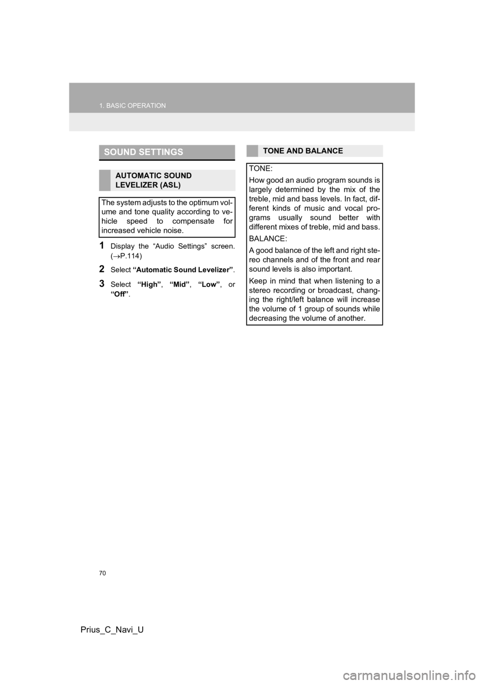 TOYOTA PRIUS C 2019 Accessories, Audio & Navigation (in English) 70
1. BASIC OPERATION
Prius_C_Navi_U
1Display the “Audio Settings” screen.
(P.114)
2Select “Automatic Sound Levelizer” .
3Select “High”, “Mid”, “Low”, or
“Off” .
SOUND TOYOTA PRIUS C 2019 Accessories, Audio & Navigation (in English) 70
1. BASIC OPERATION
Prius_C_Navi_U
1Display the “Audio Settings” screen.
(P.114)
2Select “Automatic Sound Levelizer” .
3Select “High”, “Mid”, “Low”, or
“Off” .
SOUND