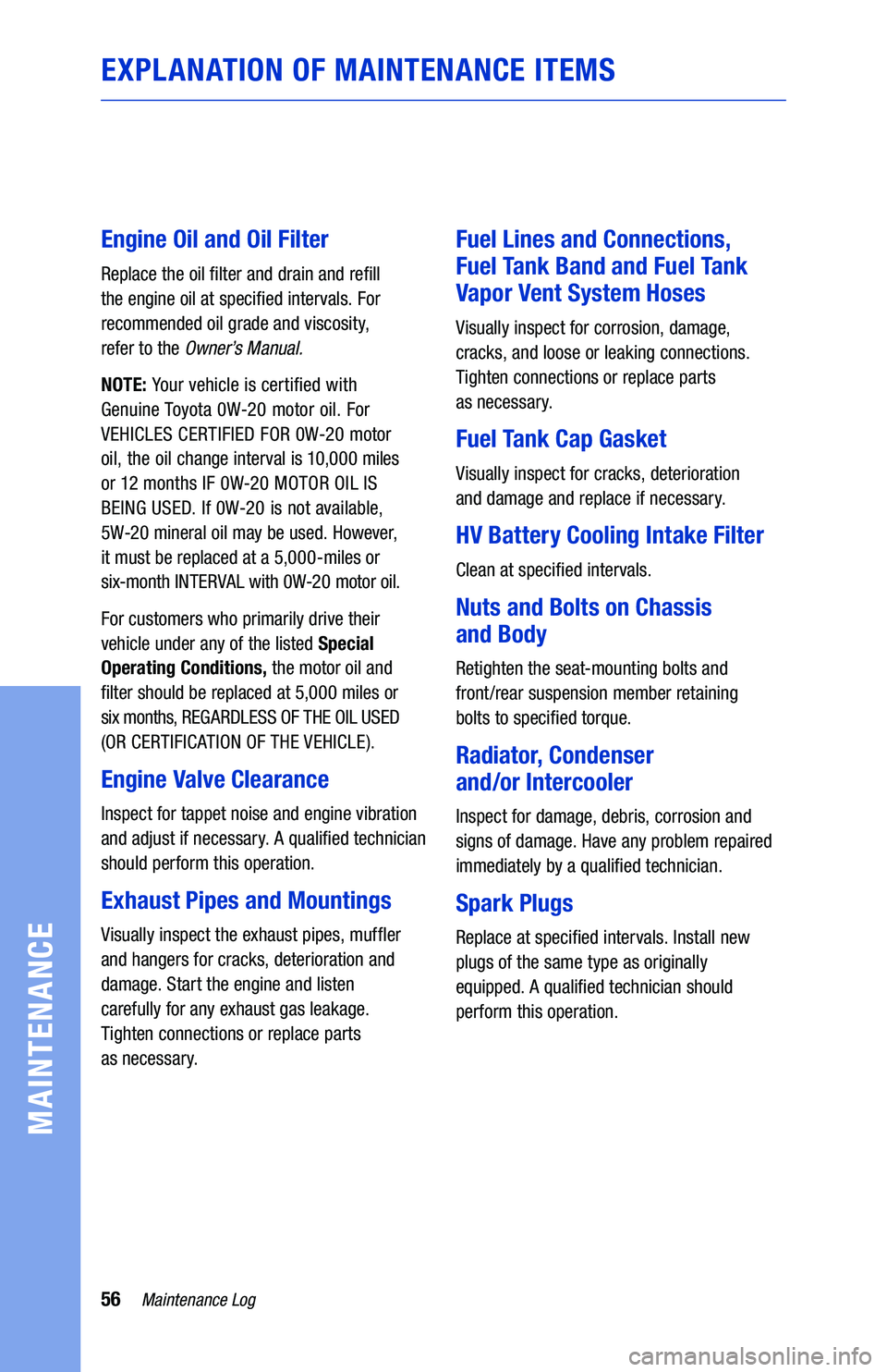 TOYOTA PRIUS C 2019  Warranties & Maintenance Guides (in English) 56Maintenance Log
MAINTENANCE
EXPLANATION OF MAINTENANCE ITEMS
Engine Oil and Oil Filter
Replace the oil �lter and drain and re�ll 
the engine oil at speci�ed intervals. For 
recommended oil grade and