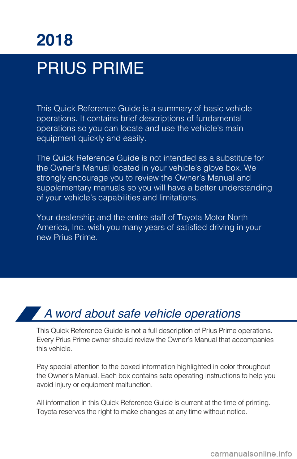 TOYOTA PRIUS PRIME 2018 Owners Manual (in English) PRIUS PRIME 2018
This Quick Reference Guide is a summary of basic vehicle
operations. It contains brief descriptions of fundamental
operations so you can locate and use the vehicle’s main
equipment TOYOTA PRIUS PRIME 2018 Owners Manual (in English) PRIUS PRIME 2018
This Quick Reference Guide is a summary of basic vehicle
operations. It contains brief descriptions of fundamental
operations so you can locate and use the vehicle’s main
equipment
