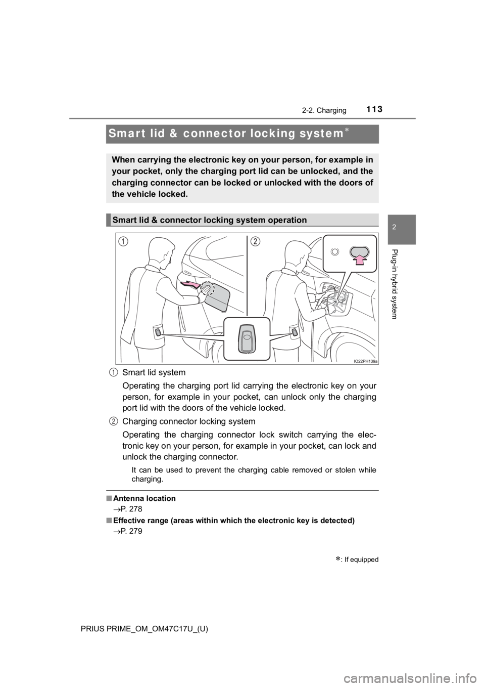 TOYOTA PRIUS PRIME 2018  Owners Manual (in English) 113
PRIUS PRIME_OM_OM47C17U_(U)
2-2. Charging
2
Plug-in hybrid system
Smart lid & connector locking system
Smart lid system
Operating  the  charging  port  lid  carrying  the  electronic  key  on  