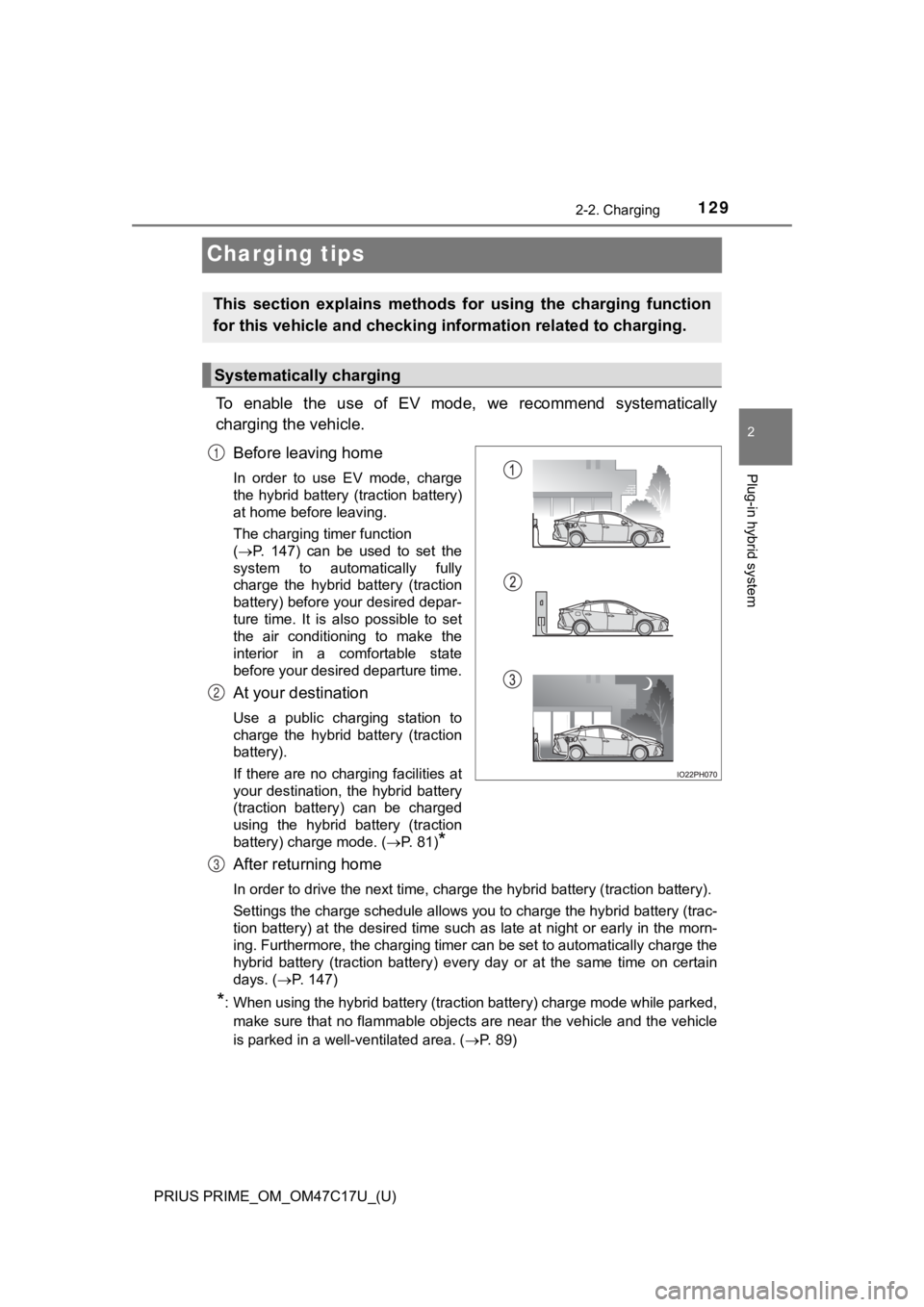 TOYOTA PRIUS PRIME 2018 Owners Manual (in English) 129
PRIUS PRIME_OM_OM47C17U_(U)
2-2. Charging
2
Plug-in hybrid system
Charging tips
To enable the use of EV mode, we recommend systematically
charging the vehicle.Before leaving home
In orde TOYOTA PRIUS PRIME 2018 Owners Manual (in English) 129
PRIUS PRIME_OM_OM47C17U_(U)
2-2. Charging
2
Plug-in hybrid system
Charging tips
To enable the use of EV mode, we recommend systematically
charging the vehicle.Before leaving home
In orde