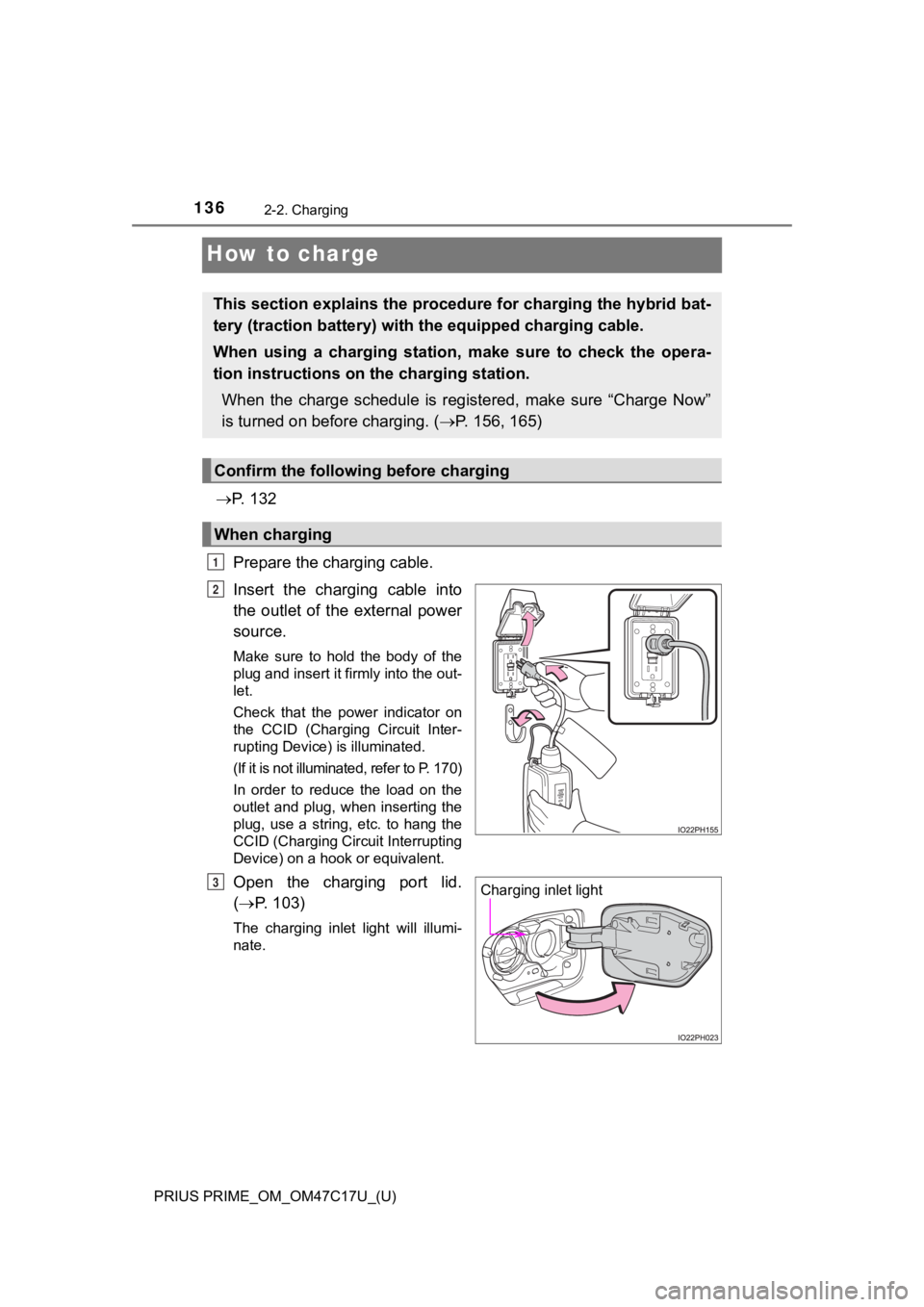 TOYOTA PRIUS PRIME 2018 Owners Manual (in English) 136
PRIUS PRIME_OM_OM47C17U_(U)
2-2. Charging
How to charge
P. 1 3 2
Prepare the charging cable.
Insert the charging cable into
the outlet of the external power
source.
Make sure to h TOYOTA PRIUS PRIME 2018 Owners Manual (in English) 136
PRIUS PRIME_OM_OM47C17U_(U)
2-2. Charging
How to charge
P. 1 3 2
Prepare the charging cable.
Insert the charging cable into
the outlet of the external power
source.
Make sure to h