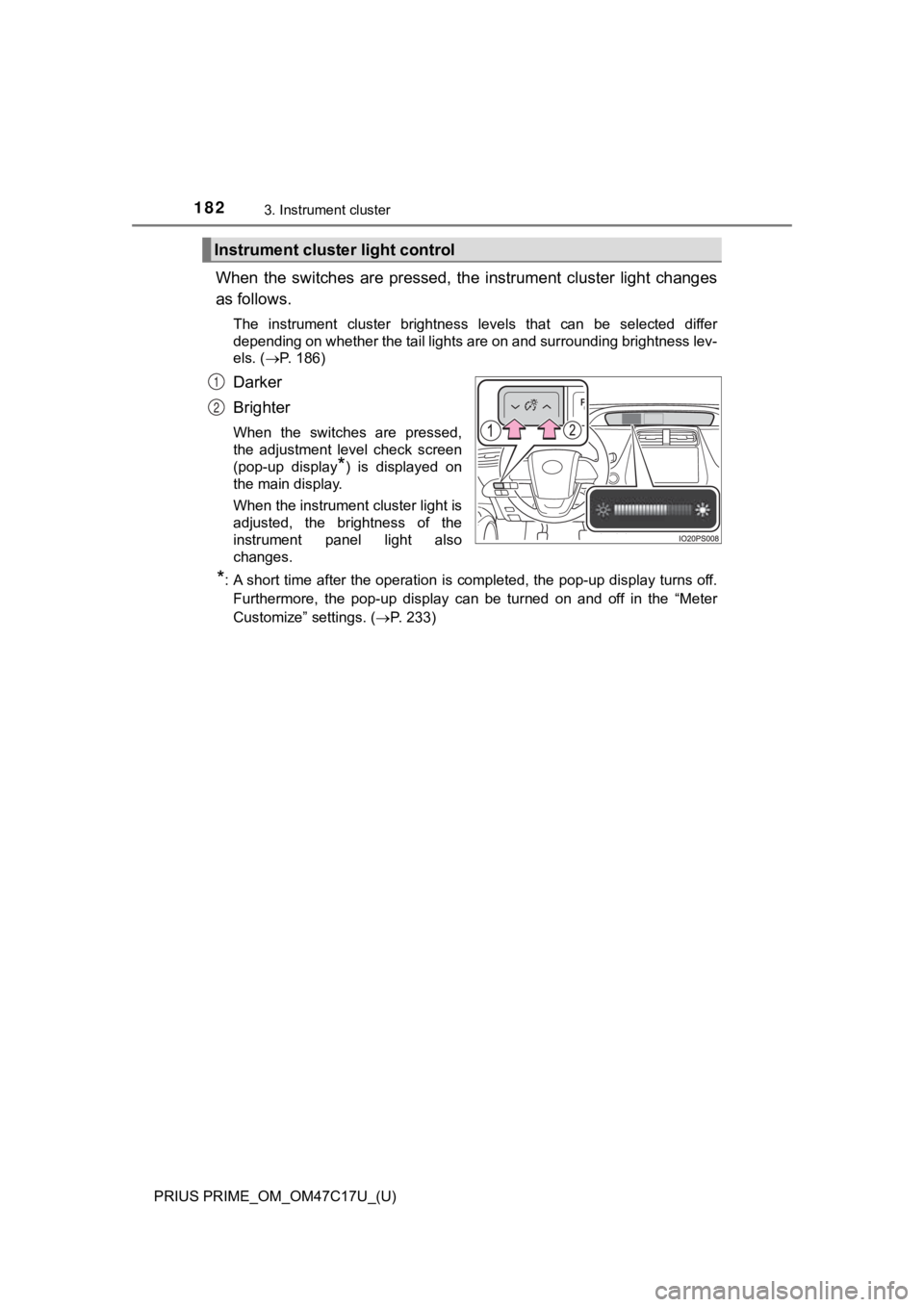 TOYOTA PRIUS PRIME 2018 Owners Manual (in English) 182
PRIUS PRIME_OM_OM47C17U_(U)
3. Instrument cluster
When the switches are pressed, the instrument cluster light changes
as follows.
The instrument cluster brightness levels that can TOYOTA PRIUS PRIME 2018 Owners Manual (in English) 182
PRIUS PRIME_OM_OM47C17U_(U)
3. Instrument cluster
When the switches are pressed, the instrument cluster light changes
as follows.
The instrument cluster brightness levels that can