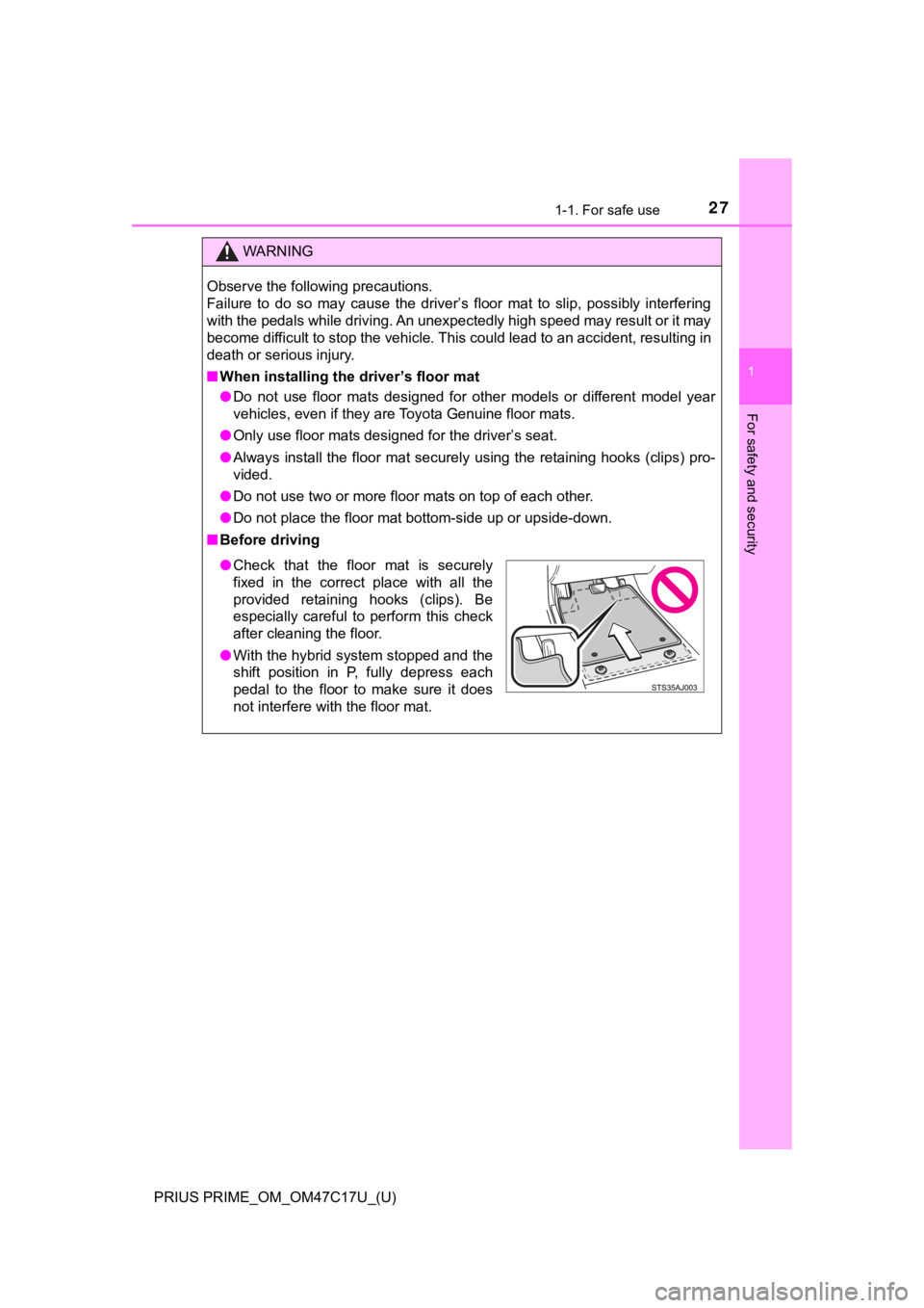 TOYOTA PRIUS PRIME 2018  Owners Manual (in English) 271-1. For safe use
PRIUS PRIME_OM_OM47C17U_(U)
1
For safety and security
WARNING
Observe the following precautions. 
Failure  to  do  so  may  cause  the  driver’s  floor  mat  to  slip,  possibly 