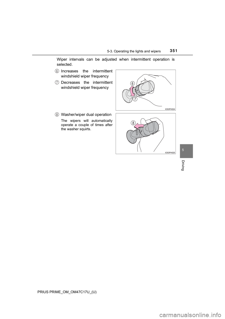 TOYOTA PRIUS PRIME 2018 Owners Manual (in English) PRIUS PRIME_OM_OM47C17U_(U)
3515-3. Operating the lights and wipers
5
Driving
Wiper intervals can be adjusted when intermittent operation is
selected.
Increases the intermittent
windshield wi TOYOTA PRIUS PRIME 2018 Owners Manual (in English) PRIUS PRIME_OM_OM47C17U_(U)
3515-3. Operating the lights and wipers
5
Driving
Wiper intervals can be adjusted when intermittent operation is
selected.
Increases the intermittent
windshield wi
