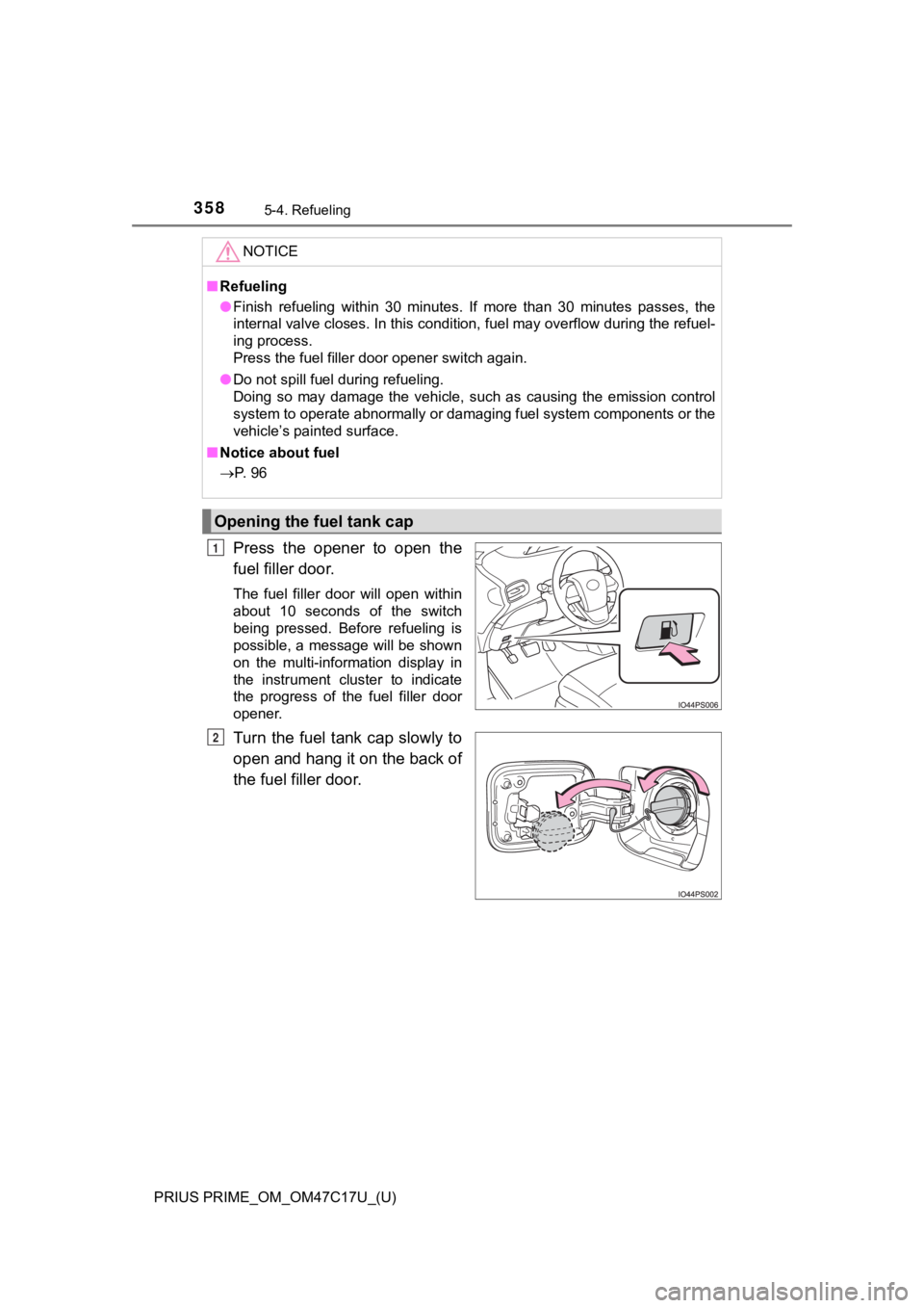 TOYOTA PRIUS PRIME 2018  Owners Manual (in English) 358
PRIUS PRIME_OM_OM47C17U_(U)
5-4. Refueling
Press  the  opener  to  open  the
fuel filler door.
The  fuel  filler  door  will  open  within
about  10  seconds  of  the  switch
being  pressed.  Befo