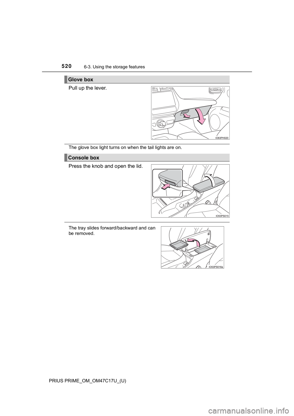 TOYOTA PRIUS PRIME 2018 Owners Manual (in English) 520
PRIUS PRIME_OM_OM47C17U_(U)
6-3. Using the storage features
Pull up the lever.
The glove box light turns on when the tail lights are on.
Press the knob and open the lid.
Glove box
Console box
The TOYOTA PRIUS PRIME 2018 Owners Manual (in English) 520
PRIUS PRIME_OM_OM47C17U_(U)
6-3. Using the storage features
Pull up the lever.
The glove box light turns on when the tail lights are on.
Press the knob and open the lid.
Glove box
Console box
The