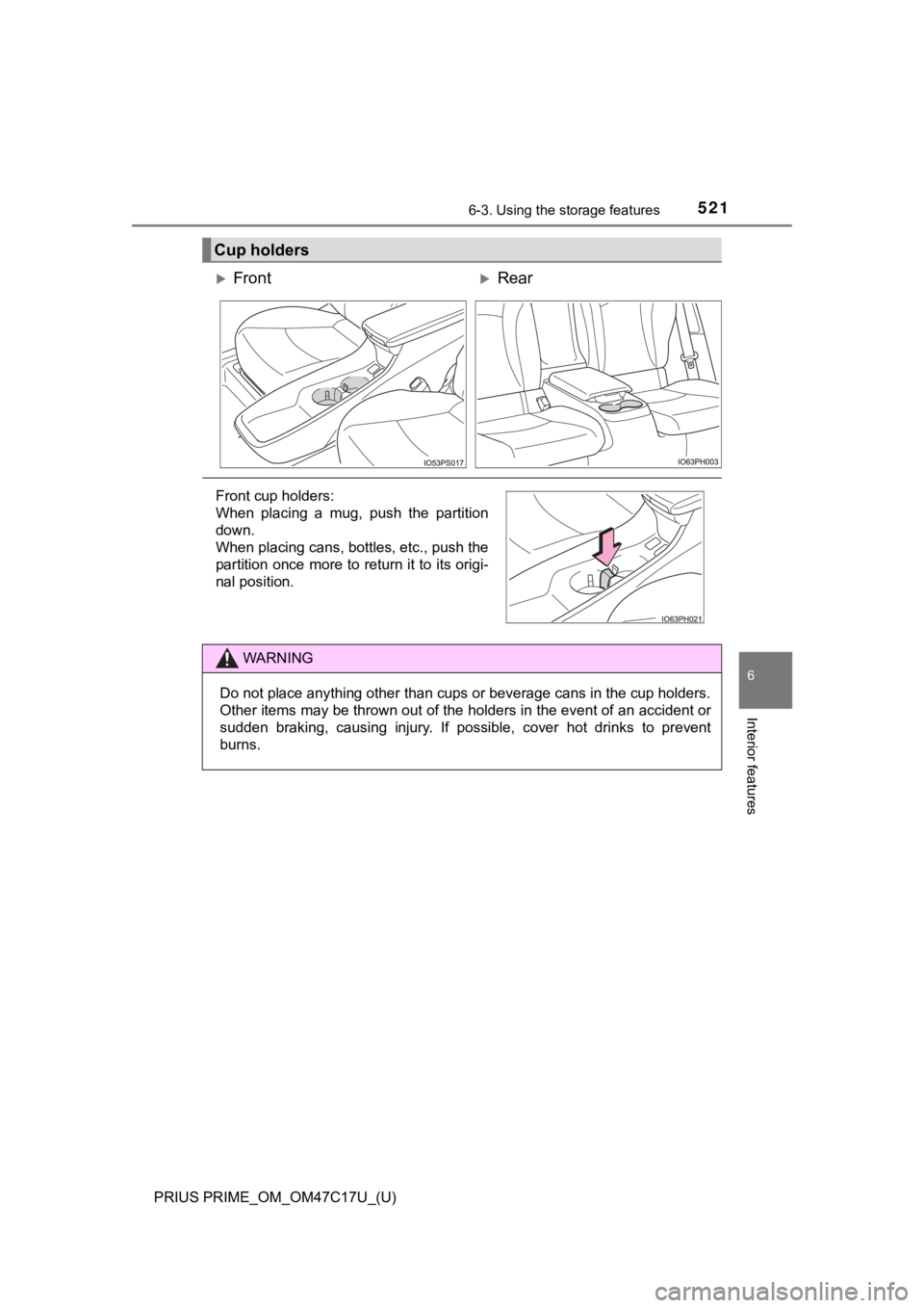 TOYOTA PRIUS PRIME 2018  Owners Manual (in English) PRIUS PRIME_OM_OM47C17U_(U)
5216-3. Using the storage features
6
Interior features
Cup holders
FrontRear
Front cup holders:
When  placing  a  mug,  push  the  partition
down.
When placing cans, 