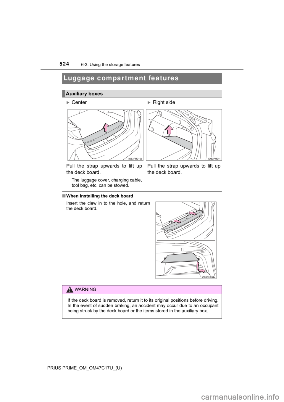 TOYOTA PRIUS PRIME 2018  Owners Manual (in English) 524
PRIUS PRIME_OM_OM47C17U_(U)
6-3. Using the storage features
Luggage compartment features
■When installing the deck board
Auxiliary boxes
CenterRight side
Pull  the  strap  upwards  to  lif