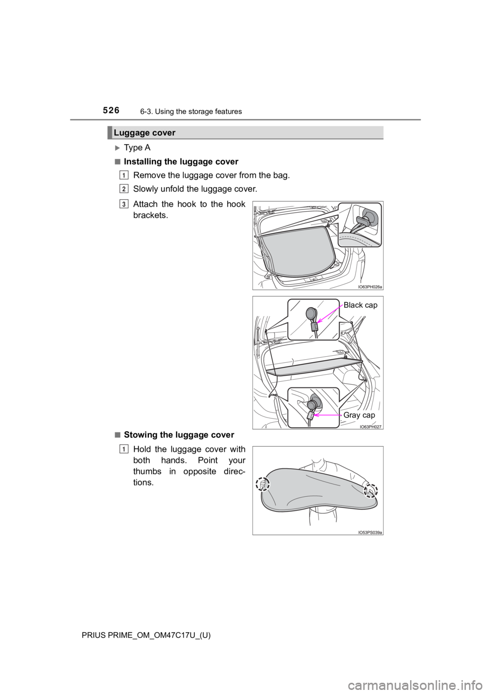 TOYOTA PRIUS PRIME 2018  Owners Manual (in English) 526
PRIUS PRIME_OM_OM47C17U_(U)
6-3. Using the storage features
Ty p e  A
■Installing the luggage cover
Remove the luggage cover from the bag.
Slowly unfold the luggage cover.
■Stowing the  lug