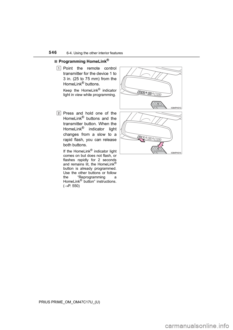 TOYOTA PRIUS PRIME 2018 Owners Manual (in English) 546
PRIUS PRIME_OM_OM47C17U_(U)
6-4. Using the other interior features
■Programming HomeLink®
Point the remote control
transmitter for the device 1 to
3 in. (25 to 75 mm) from the
HomeLin TOYOTA PRIUS PRIME 2018 Owners Manual (in English) 546
PRIUS PRIME_OM_OM47C17U_(U)
6-4. Using the other interior features
■Programming HomeLink®
Point the remote control
transmitter for the device 1 to
3 in. (25 to 75 mm) from the
HomeLin